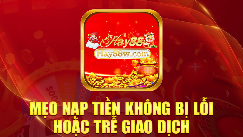 Mẹo nạp tiền không bị lỗi hoặc trễ giao dịch