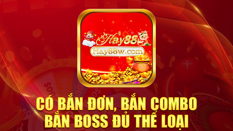 Có bắn đơn, bắn combo, bắn boss đủ thể loại